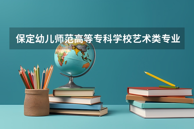 保定幼儿师范高等专科学校艺术类专业有哪些？