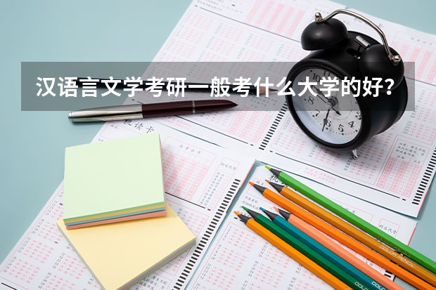 汉语言文学考研一般考什么大学的好？有没有考研分数线？各个大学录取线
