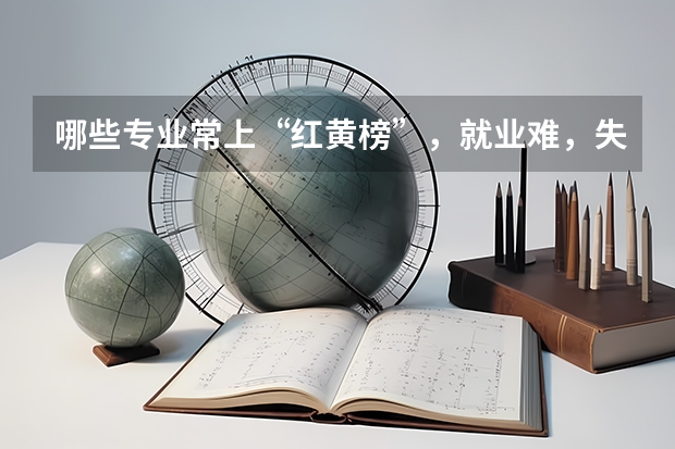 哪些专业常上“红黄榜”，就业难，失业率高呢？考生家长需要避开吗？