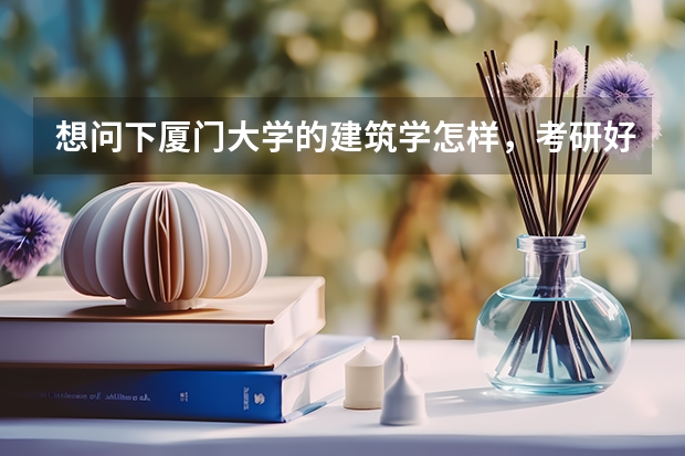 想问下厦门大学的建筑学怎样,考研好考吗