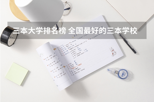 三本大学排名榜 全国最好的三本学校（中国大学三本排名）