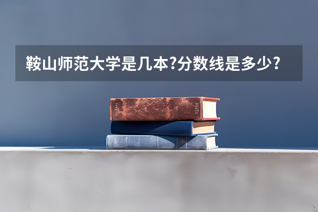 鞍山师范大学是几本?分数线是多少?
