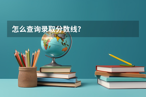 怎么查询录取分数线？