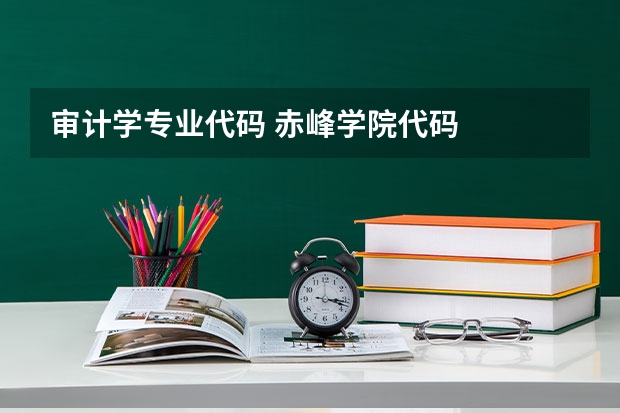 审计学专业代码 赤峰学院代码