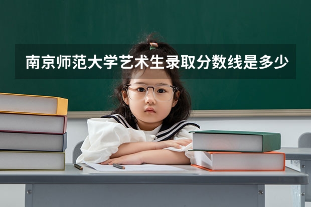 南京师范大学艺术生录取分数线是多少？
