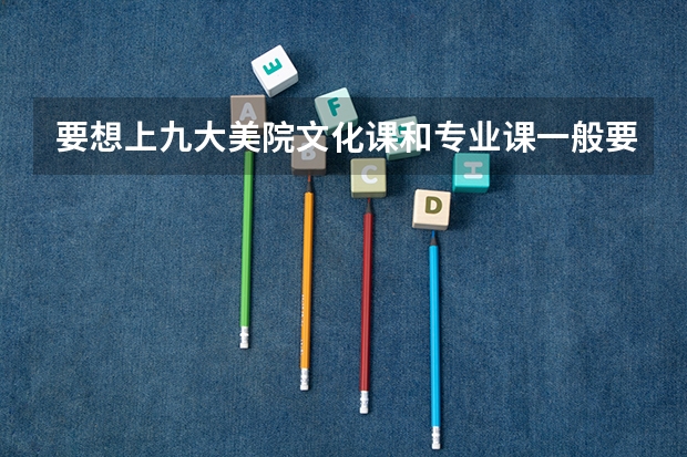 要想上九大美院文化课和专业课一般要考多少分才有把握?看补充