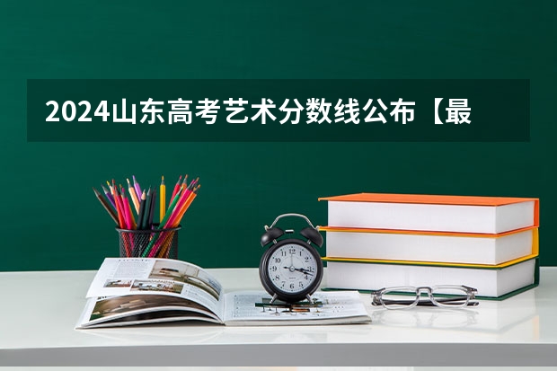 2024山东高考艺术分数线公布【最新】（西安思源学院书法专业录取分数线）