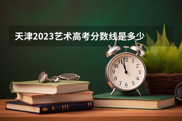 天津2023艺术高考分数线是多少