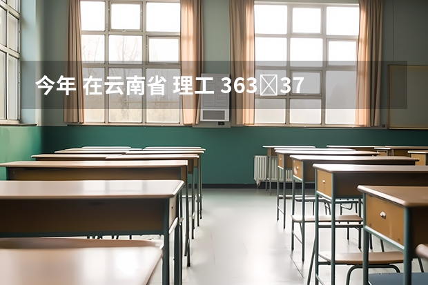 今年 在云南省 理工 363∼373分 能报考的好点的专科学校有哪些