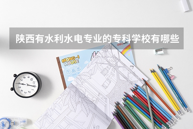 陕西有水利水电专业的专科学校有哪些