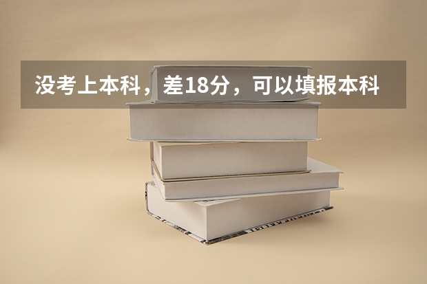 没考上本科,差18分,可以填报本科二批的征集志愿吗?专科的录取是从8月10号开始的,