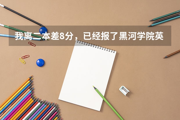 我离二本差8分，已经报了黑河学院英语专业，但不知道这个学校怎么样？