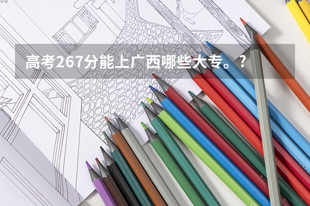 高考267分能上广西哪些大专。?