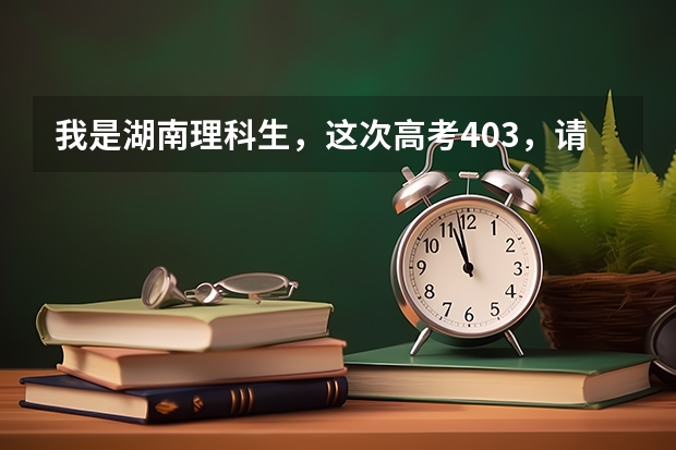我是湖南理科生,这次高考403,请问去哪里的三本比较好?