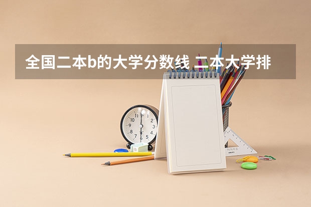 全国二本b的大学分数线 二本大学排名及分数线