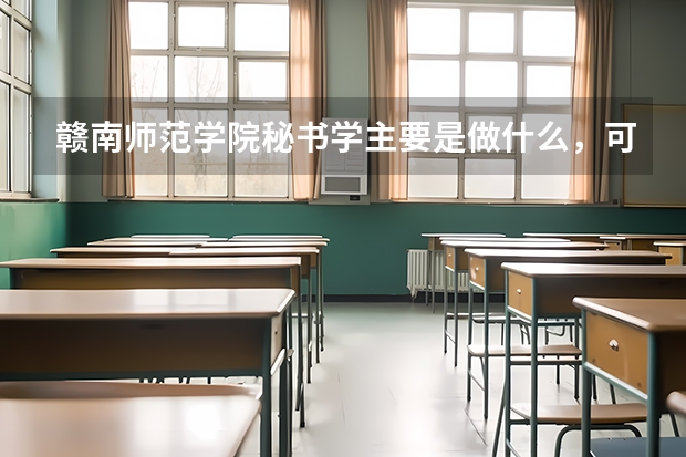 赣南师范学院秘书学主要是做什么，可考研吗，就业前景如