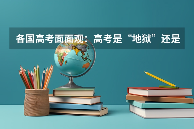 各国高考面面观：高考是“地狱”还是“天堂（求山东高考语文阅读审丑和没有天堂的答案）