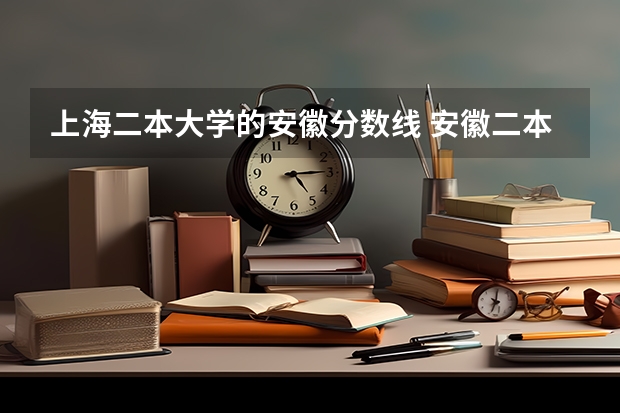 上海二本大学的安徽分数线 安徽二本大学录取分数线