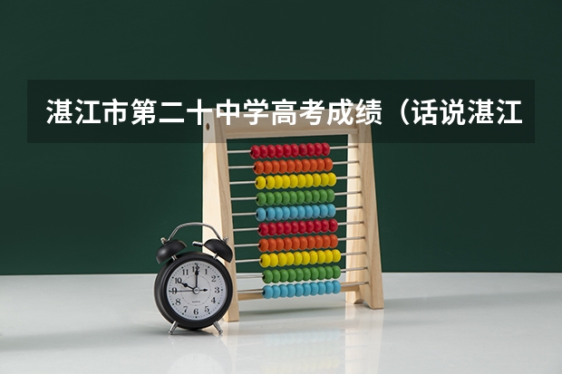 湛江市第二十中学高考成绩（话说湛江一中高考成绩咋样比去年好还是差）