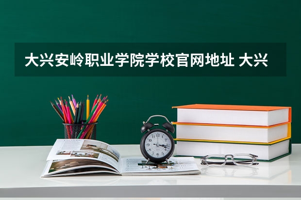 大兴安岭职业学院学校官网地址 大兴安岭职业学院简介