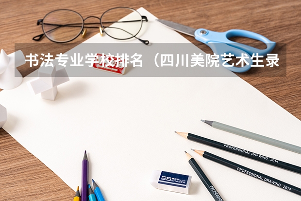书法专业学校排名（四川美院艺术生录取分数线）