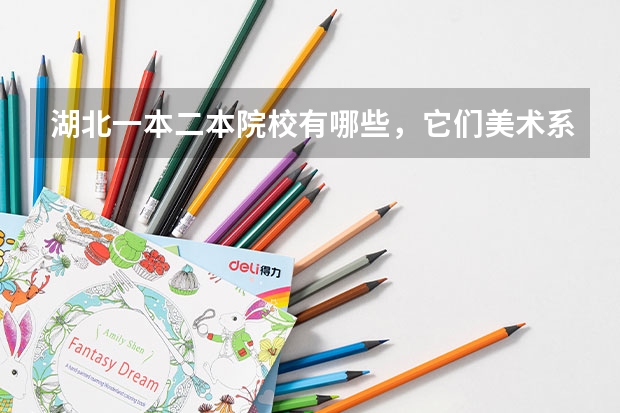 湖北一本二本院校有哪些，它们美术系怎么样？要学生的想法，最好在那里读过，详细点