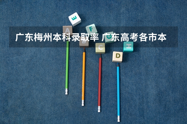 广东梅州本科录取率 广东高考各市本科录取率排名