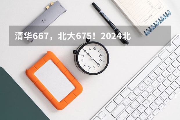 清华667，北大675！2024北京高招本科提前批录取分数线公布！（清华大学2024年艺术类专业（美术学院）本科招生简章）