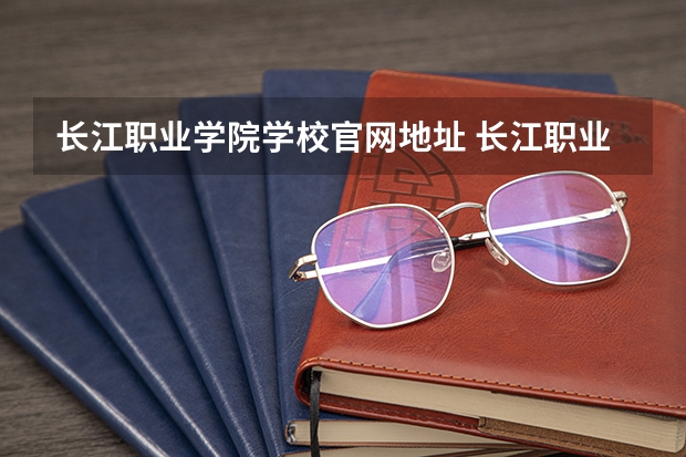 长江职业学院学校官网地址 长江职业学院简介