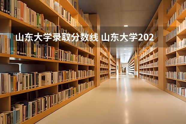 山东大学录取分数线 山东大学2023年录取分数线