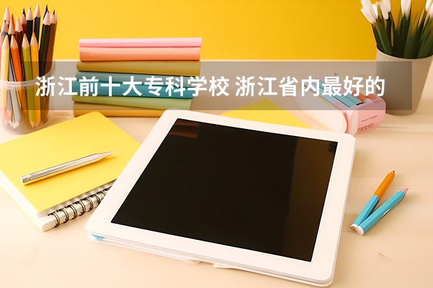 浙江前十大专科学校 浙江省内最好的专科学校！