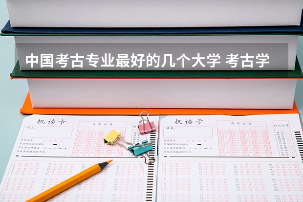 中国考古专业最好的几个大学 考古学专业大学排名