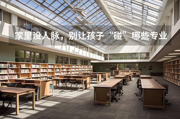 家里没人脉，别让孩子“碰”哪些专业，很难找到对口的工作？