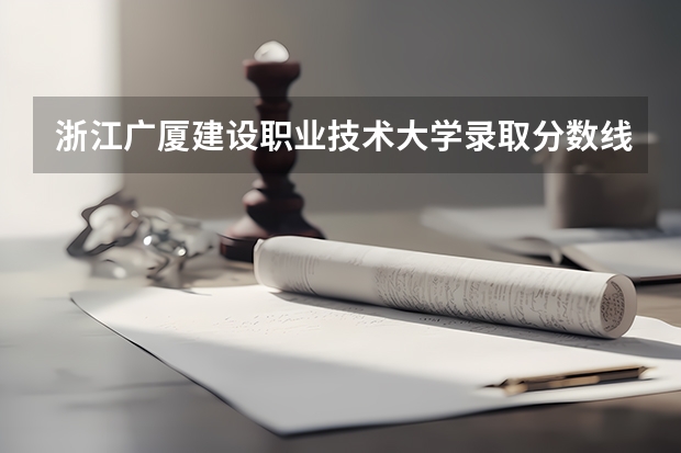 浙江广厦建设职业技术大学录取分数线2024年是多少分(附各省录取最低分)