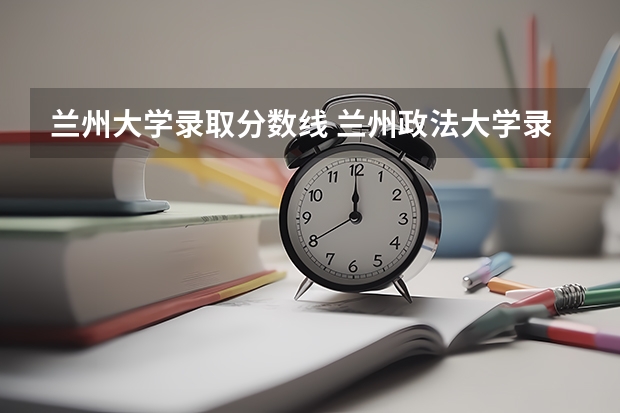 兰州大学录取分数线 兰州政法大学录取分数线