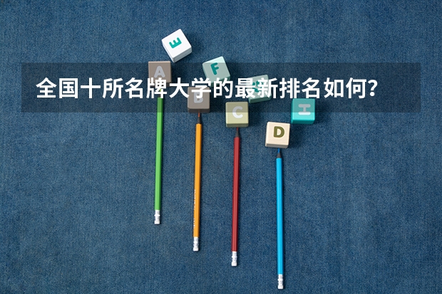 全国十所名牌大学的最新排名如何？