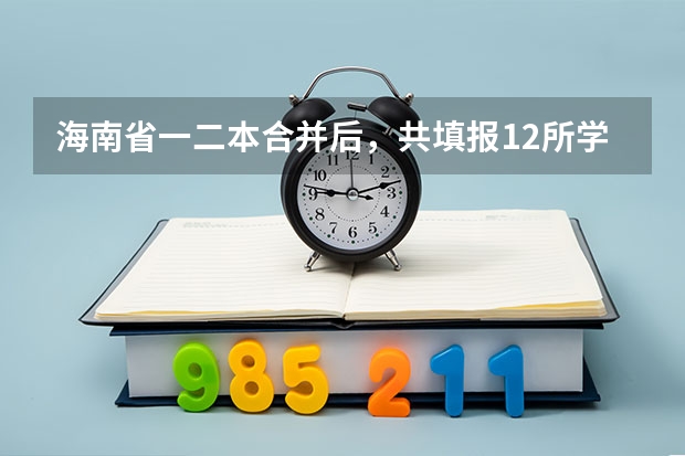 海南省一二本合并后,共填报12所学校,怎么进行录取