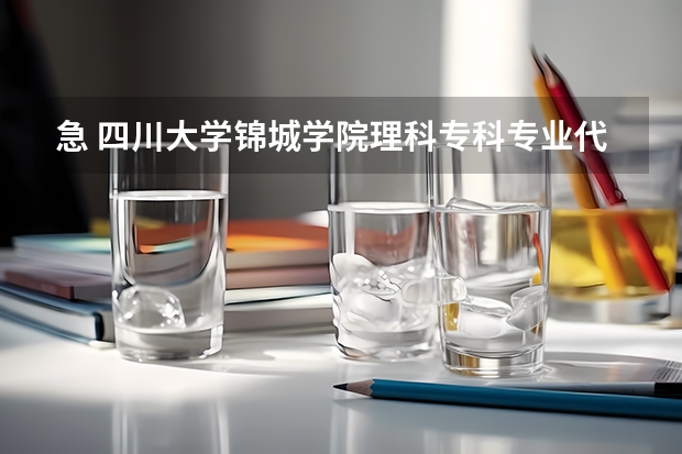 急 四川大学锦城学院理科专科专业代码 学校代码，请各位大虾帮帮忙，帮我找到以下学校的学校在四川的招生代码和各专业的代码