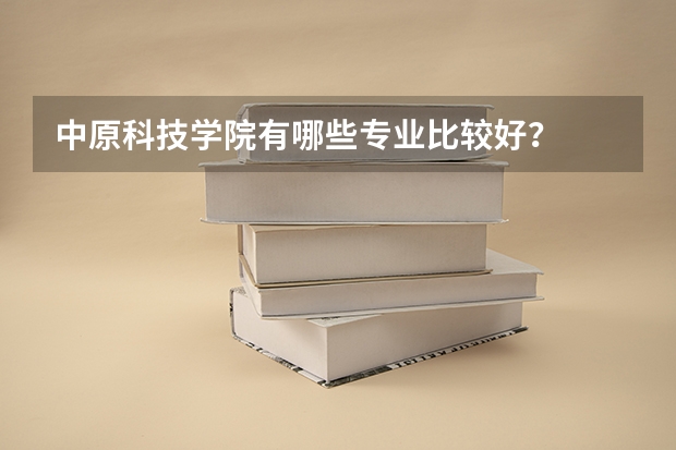 中原科技学院有哪些专业比较好？