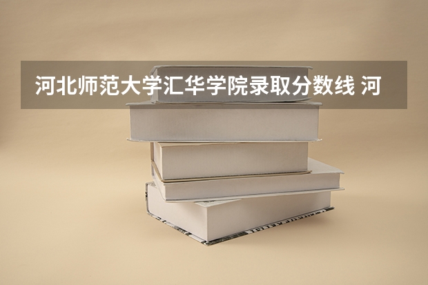 河北师范大学汇华学院录取分数线 河北师范大学分数线