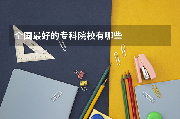 全国最好的专科院校有哪些