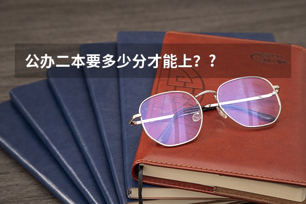 公办二本要多少分才能上？?