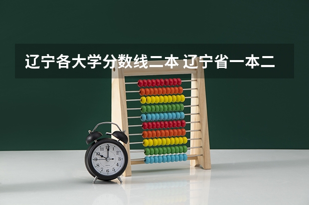 辽宁各大学分数线二本 辽宁省一本二本线具体一览