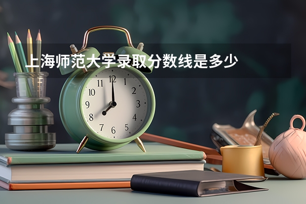 上海师范大学录取分数线是多少