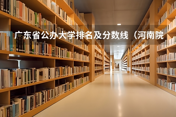 广东省公办大学排名及分数线（河南院校录取分数线）