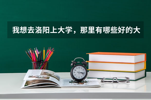 我想去洛阳上大学，那里有哪些好的大学？