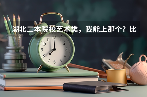 湖北二本院校艺术类，我能上那个？比较保险的 200湖北艺术类所有二本院校 投档线