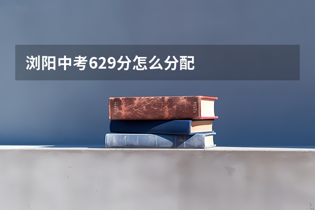 浏阳中考629分怎么分配