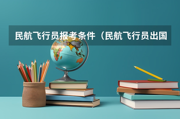 民航飞行员报考条件（民航飞行员出国）