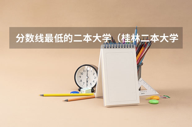 分数线最低的二本大学（桂林二本大学排名及分数线）